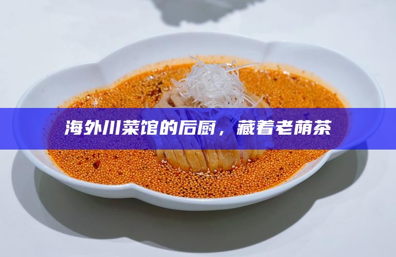 海外川菜馆的后厨，藏着老荫茶