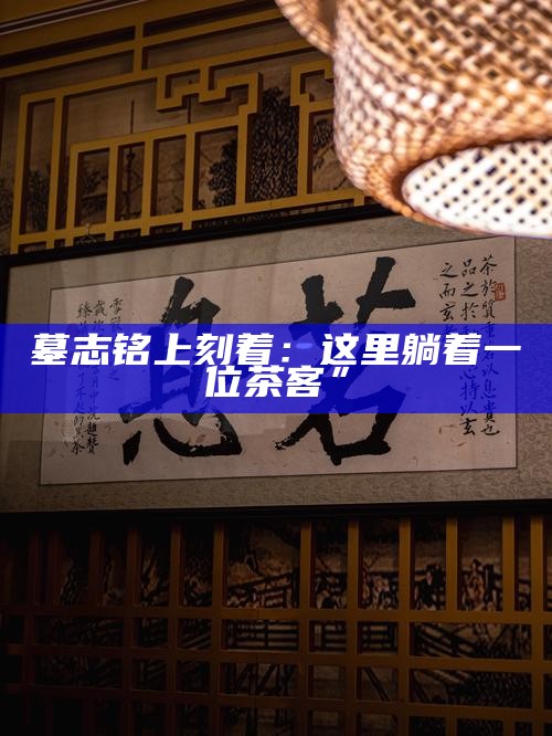 墓志铭上刻着：这里躺着一位茶客”